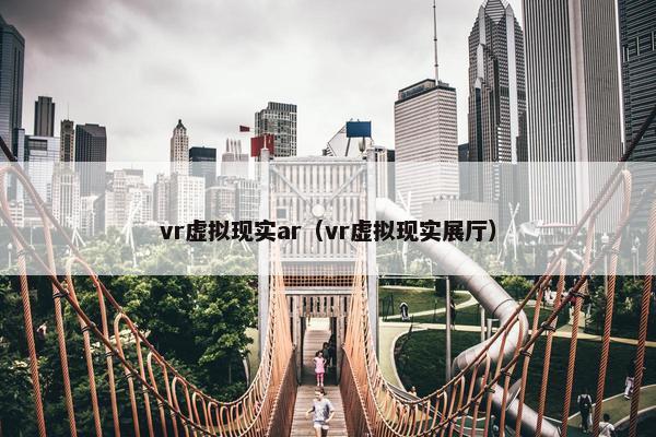 vr虚拟现实ar（vr虚拟现实展厅）
