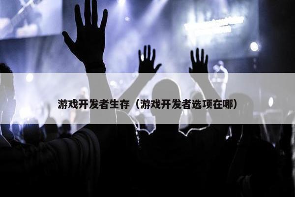 游戏开发者生存（游戏开发者选项在哪）