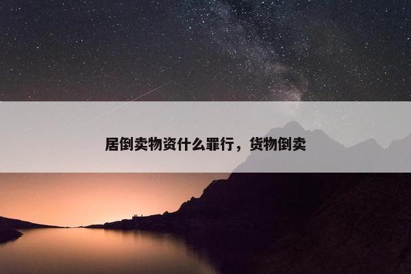居倒卖物资什么罪行，货物倒卖
