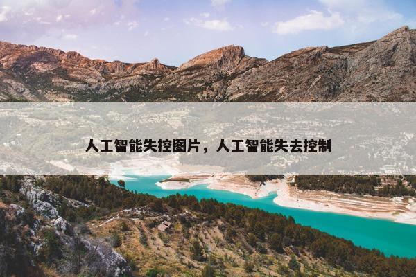 人工智能失控图片，人工智能失去控制