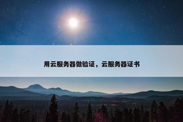 用云服务器做验证，云服务器证书