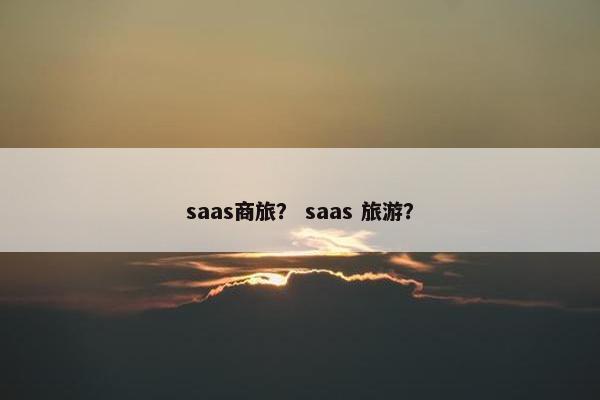 saas商旅？ saas 旅游？