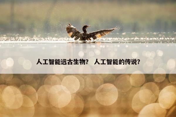 人工智能远古生物？ 人工智能的传说？