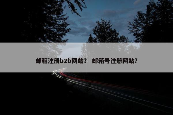 邮箱注册b2b网站？ 邮箱号注册网站？