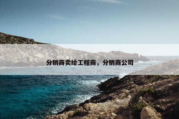 分销商卖给工程商，分销商公司