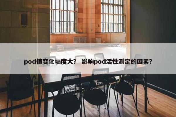 pod值变化幅度大？ 影响pod活性测定的因素？