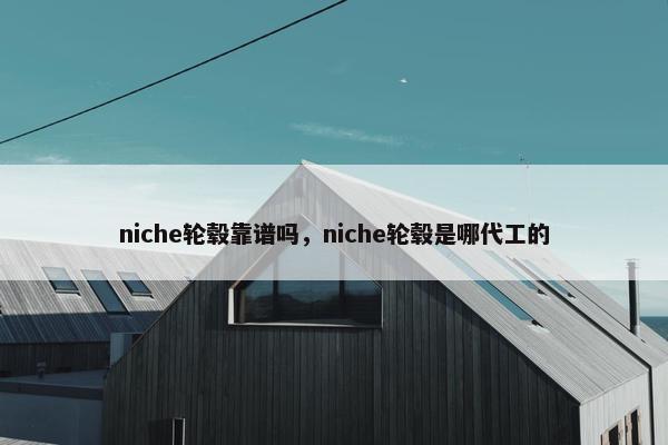 niche轮毂靠谱吗，niche轮毂是哪代工的