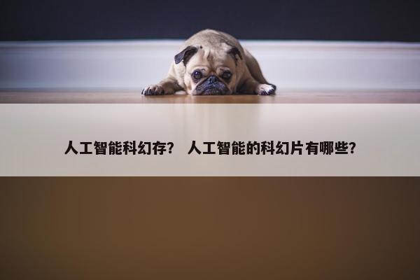 人工智能科幻存？ 人工智能的科幻片有哪些？