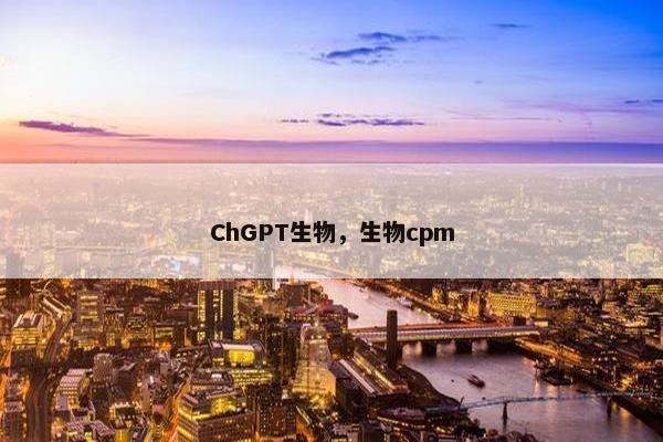 ChGPT生物，生物cpm