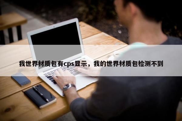 我世界材质包有cps显示，我的世界材质包检测不到