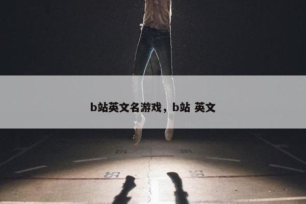 b站英文名游戏，b站 英文