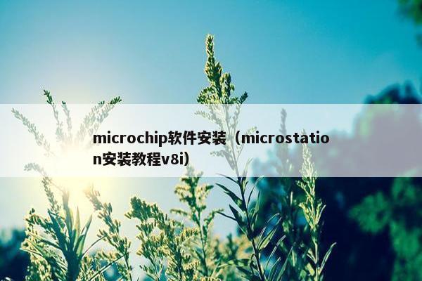 microchip软件安装（microstation安装教程v8i）