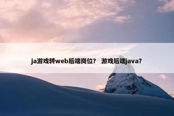 ja游戏转web后端岗位？ 游戏后端java？