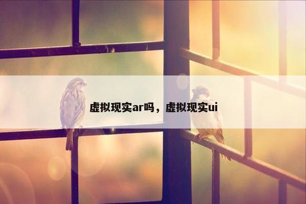 虚拟现实ar吗，虚拟现实ui
