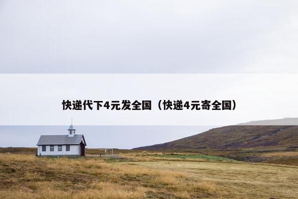 快递代下4元发全国（快递4元寄全国）