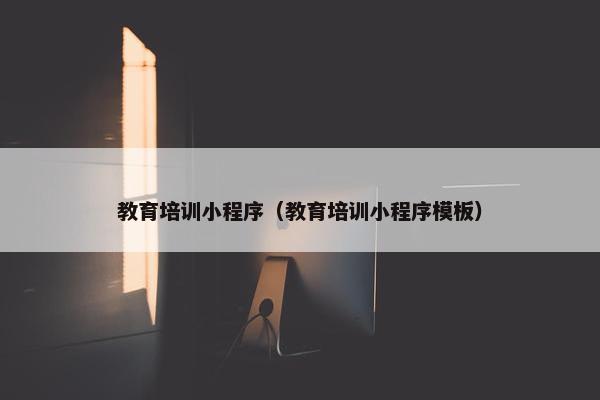 教育培训小程序（教育培训小程序模板）