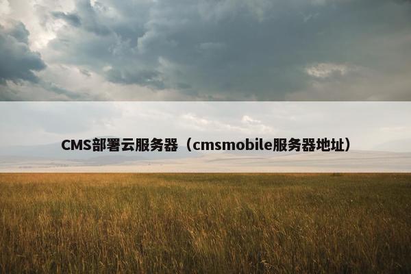CMS部署云服务器（cmsmobile服务器地址）