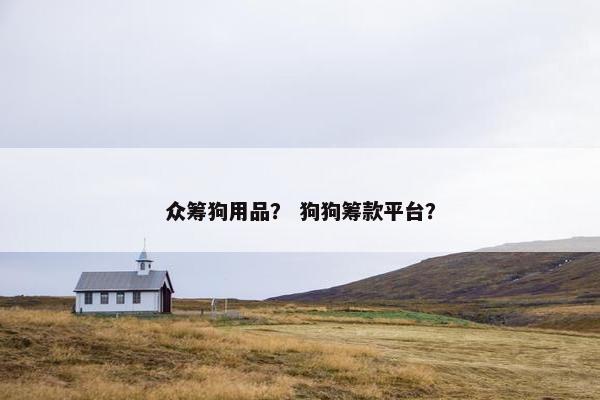 众筹狗用品？ 狗狗筹款平台？