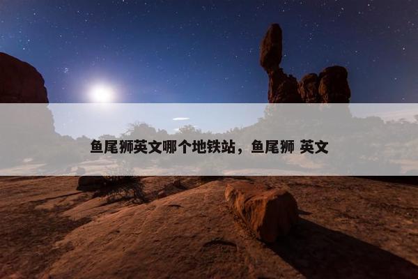 鱼尾狮英文哪个地铁站，鱼尾狮 英文