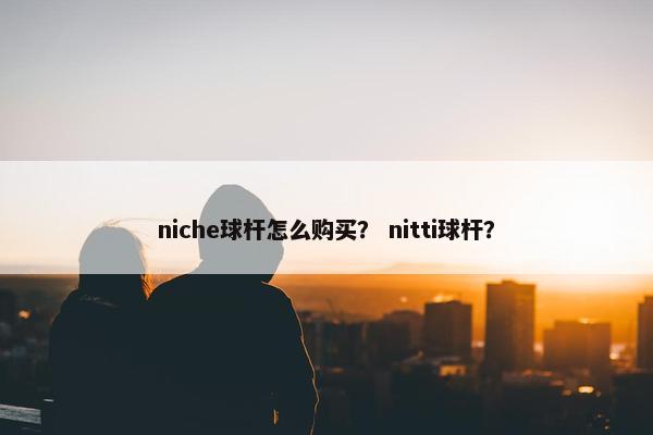 niche球杆怎么购买？ nitti球杆？