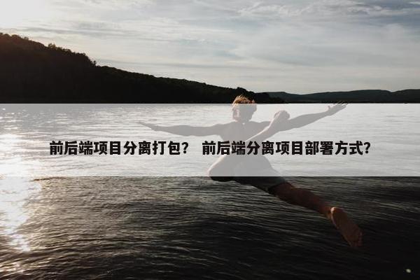前后端项目分离打包？ 前后端分离项目部署方式？