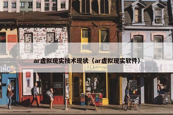 ar虚拟现实技术现状（ar虚拟现实软件）