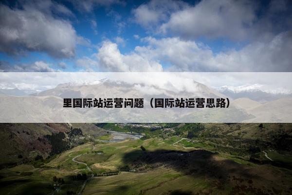 里国际站运营问题（国际站运营思路）