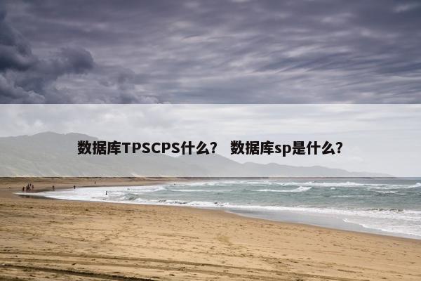 数据库TPSCPS什么？ 数据库sp是什么？