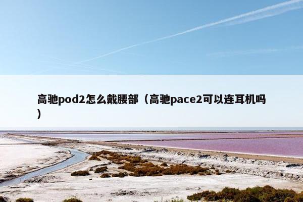 高驰pod2怎么戴腰部（高驰pace2可以连耳机吗）