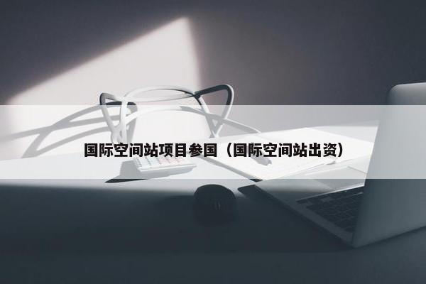 国际空间站项目参国（国际空间站出资）