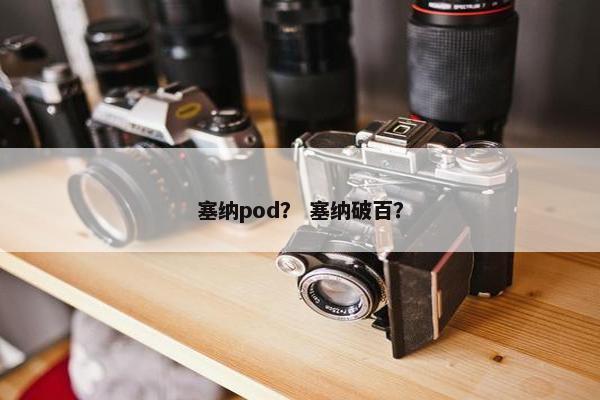 塞纳pod？ 塞纳破百？