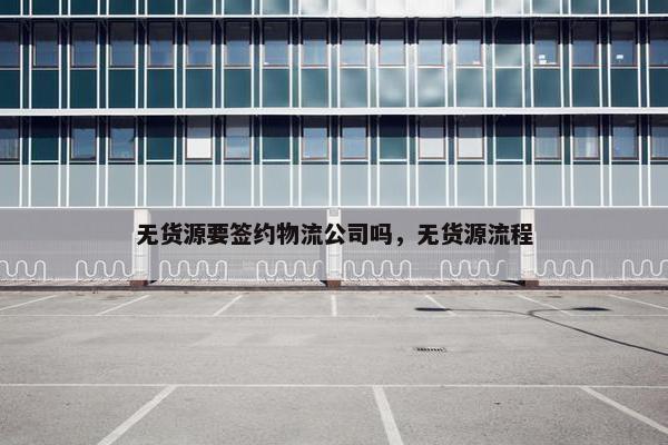 无货源要签约物流公司吗，无货源流程