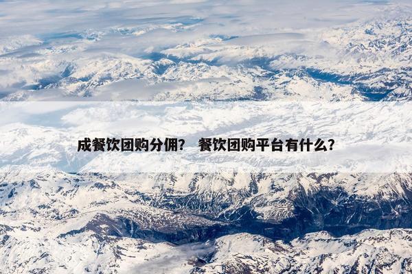 成餐饮团购分佣？ 餐饮团购平台有什么？