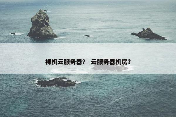 裸机云服务器？ 云服务器机房？