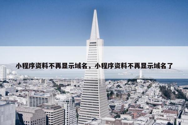 小程序资料不再显示域名，小程序资料不再显示域名了