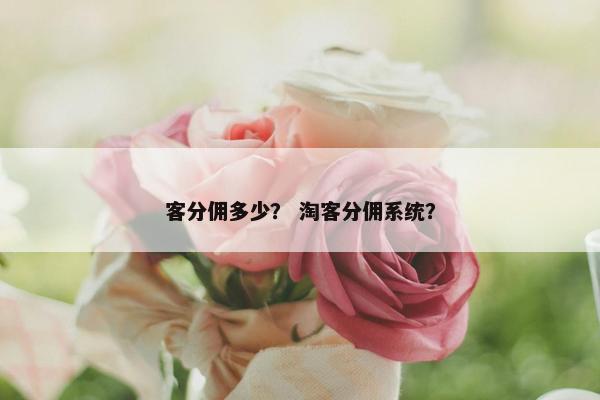 客分佣多少？ 淘客分佣系统？