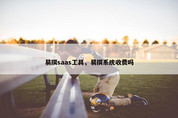 易撰saas工具，易撰系统收费吗