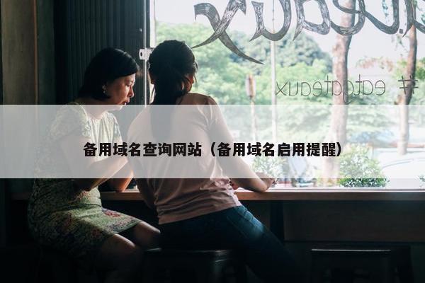 备用域名查询网站（备用域名启用提醒）