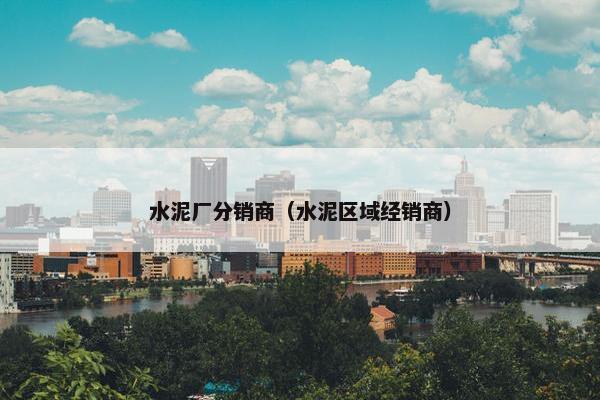 水泥厂分销商（水泥区域经销商）