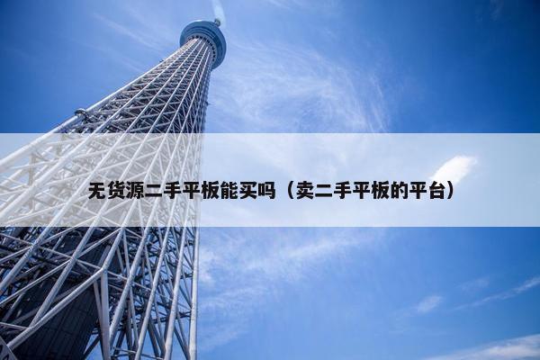 无货源二手平板能买吗（卖二手平板的平台）