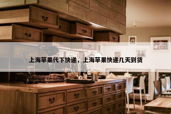 上海苹果代下快递，上海苹果快递几天到货