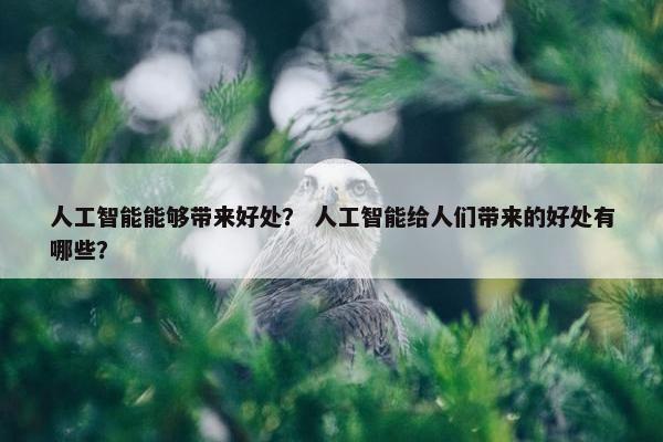 人工智能能够带来好处？ 人工智能给人们带来的好处有哪些？