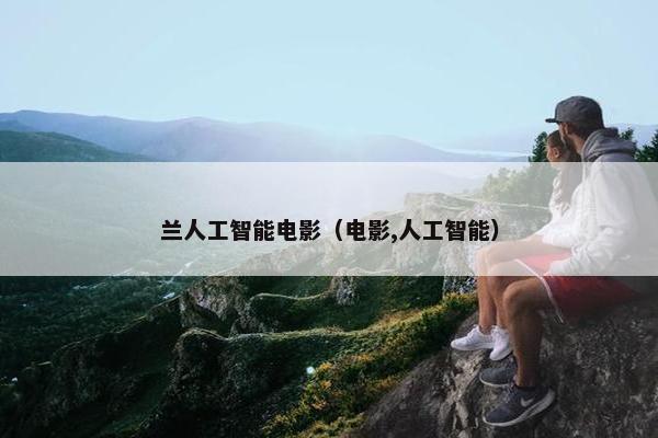 兰人工智能电影（电影,人工智能）