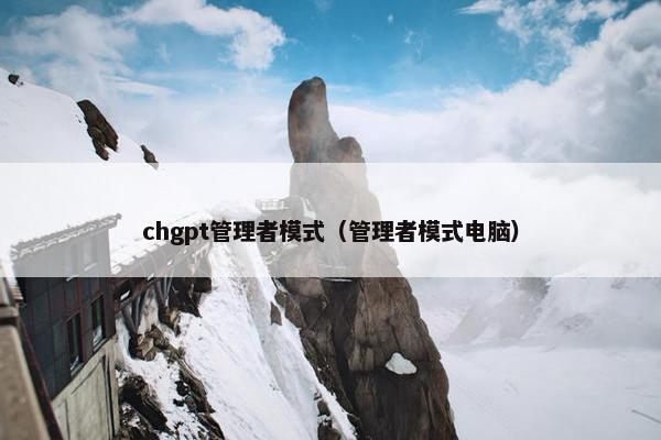 chgpt管理者模式（管理者模式电脑）