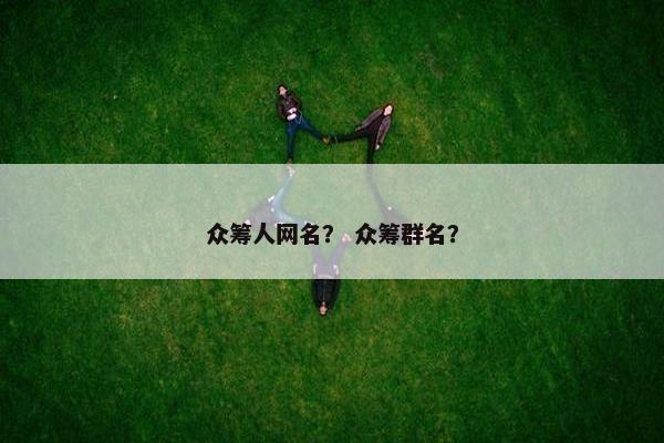 众筹人网名？ 众筹群名？