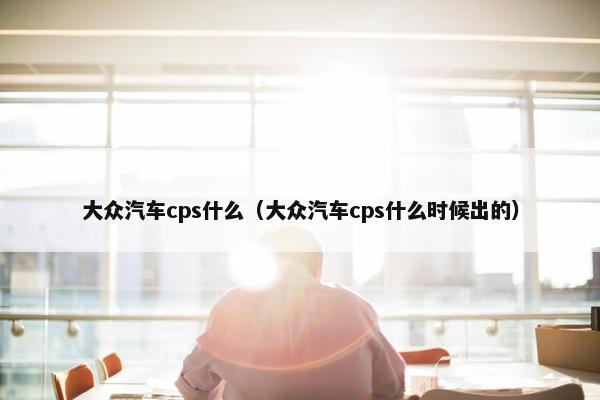大众汽车cps什么（大众汽车cps什么时候出的）