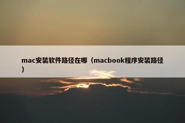 mac安装软件路径在哪（macbook程序安装路径）