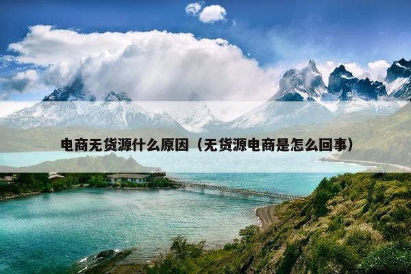 电商无货源什么原因（无货源电商是怎么回事）