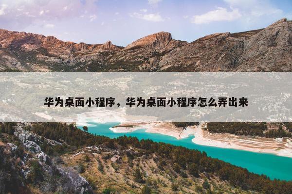 华为桌面小程序，华为桌面小程序怎么弄出来