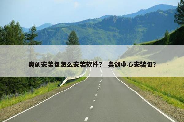 奥创安装包怎么安装软件？ 奥创中心安装包？